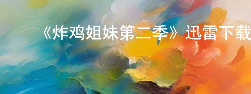 ﻿陈杨威发布﻿《炸鸡姐妹第二季》迅雷下载/在线观看-都市情感-美剧天堂